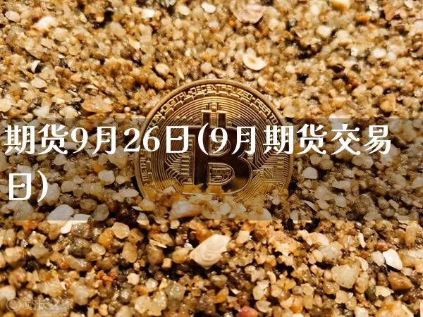期货9月26日(9月期货交易日)_区块链_第1张_相聚币圈 期货9月26日(9月期货交易日)_https://www.xjzxxn66.com_区块链_第1张