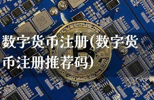 数字货币注册(数字货币注册推荐码)_https://www.xjzxxn66.com_币圈资讯_第1张