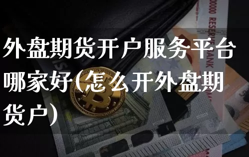 外盘期货开户服务平台哪家好(怎么开外盘期货户)_以太坊_第1张_相聚币圈 外盘期货开户服务平台哪家好(怎么开外盘期货户)_https://www.xjzxxn66.com_以太坊_第1张