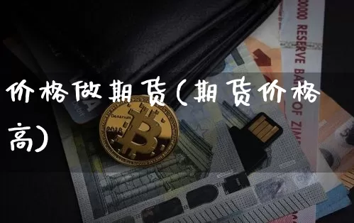 价格做期货(期货价格高)_区块链_第1张_相聚币圈 价格做期货(期货价格高)_https://www.xjzxxn66.com_区块链_第1张