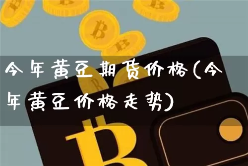 今年黄豆期货价格(今年黄豆价格走势)_https://www.xjzxxn66.com_未分类_第1张
