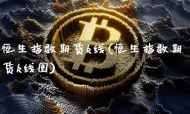 恒生指数期货k线(恒生指数期货k线图)_https://www.xjzxxn66.com_币圈资讯_第1张