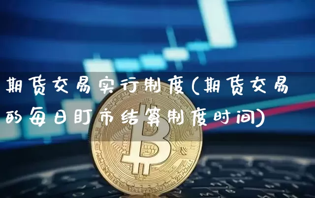 期货交易实行制度(期货交易的每日盯市结算制度时间)_https://www.xjzxxn66.com_比特币_第1张