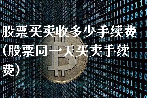 股票买卖收多少手续费(股票同一天买卖手续费)_https://www.xjzxxn66.com_区块链_第1张