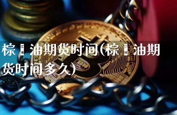 棕榈油期货时间(棕榈油期货时间多久)_https://www.xjzxxn66.com_以太坊_第1张