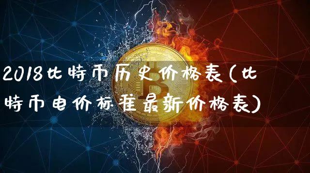 2018比特币历史价格表(比特币电价标准最新价格表)_https://www.xjzxxn66.com_区块链_第1张