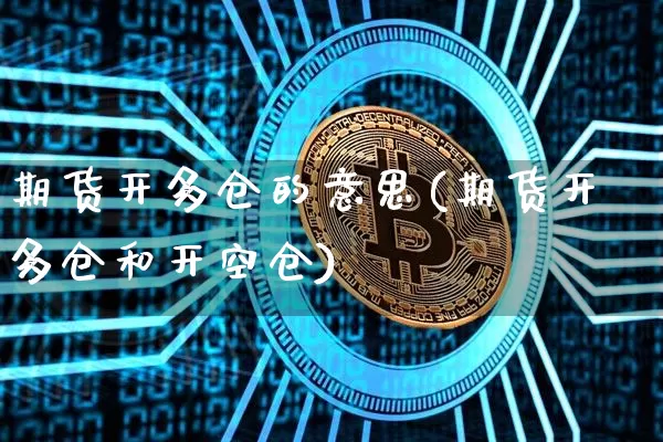 期货开多仓的意思(期货开多仓和开空仓)_https://www.xjzxxn66.com_比特币_第1张