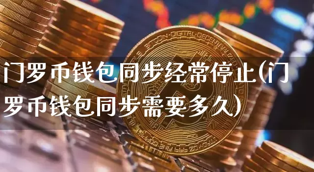 门罗币钱包同步经常停止(门罗币钱包同步需要多久)_https://www.xjzxxn66.com_币圈资讯_第1张