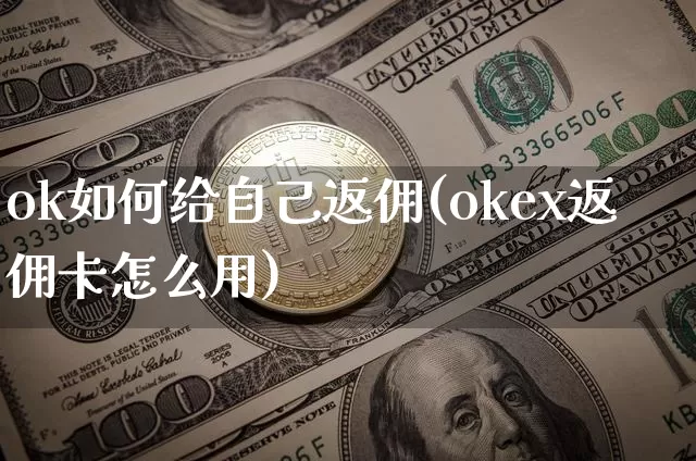 ok如何给自己返佣(okex返佣卡怎么用)_https://www.xjzxxn66.com_币圈资讯_第1张