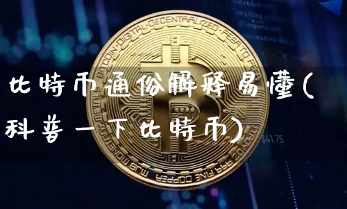 比特币通俗解释易懂(科普一下比特币)_https://www.xjzxxn66.com_币圈资讯_第1张