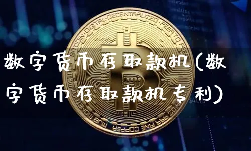 数字货币存取款机(数字货币存取款机专利)_https://www.xjzxxn66.com_币圈资讯_第1张
