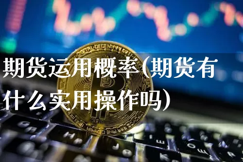 期货运用概率(期货有什么实用操作吗)_https://www.xjzxxn66.com_以太坊_第1张