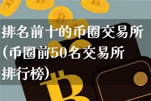 排名前十的币圈交易所(币圈前50名交易所排行榜)_https://www.xjzxxn66.com_以太坊_第1张