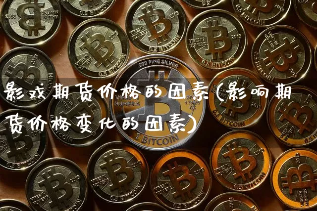 影戏期货价格的因素(影响期货价格变化的因素)_https://www.xjzxxn66.com_以太坊_第1张
