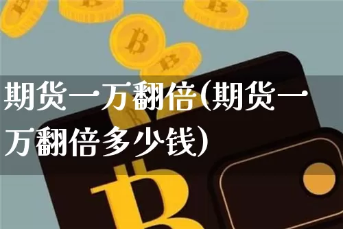 期货一万翻倍(期货一万翻倍多少钱)_比特币_第1张_相聚币圈 期货一万翻倍(期货一万翻倍多少钱)_https://www.xjzxxn66.com_比特币_第1张