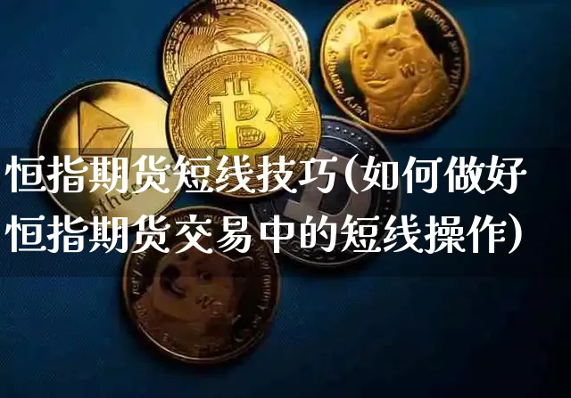 恒指期货短线技巧(如何做好恒指期货交易中的短线操作)_https://www.xjzxxn66.com_币圈资讯_第1张