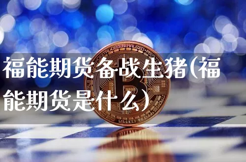 福能期货备战生猪(福能期货是什么)_https://www.xjzxxn66.com_比特币_第1张