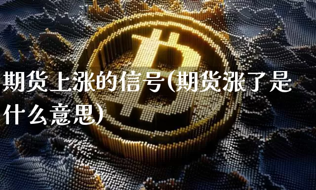期货上涨的信号(期货涨了是什么意思)_币圈资讯_第1张_相聚币圈 期货上涨的信号(期货涨了是什么意思)_https://www.xjzxxn66.com_币圈资讯_第1张