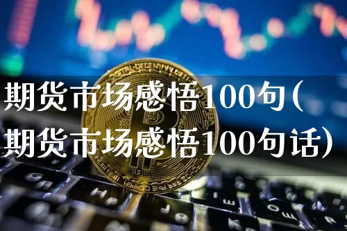 期货市场感悟100句(期货市场感悟100句话)_https://www.xjzxxn66.com_币圈资讯_第1张