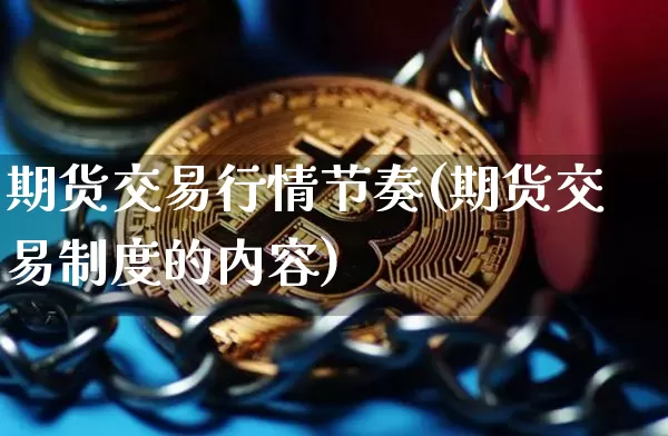 期货交易行情节奏(期货交易制度的内容)_未分类_第1张_相聚币圈 期货交易行情节奏(期货交易制度的内容)_https://www.xjzxxn66.com_未分类_第1张