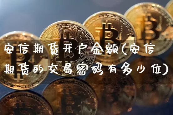 安信期货开户金额(安信期货的交易密码有多少位)_未分类_第1张_相聚币圈 安信期货开户金额(安信期货的交易密码有多少位)_https://www.xjzxxn66.com_未分类_第1张