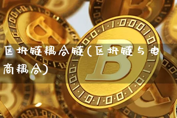 区块链耦合链(区块链与电商耦合)_https://www.xjzxxn66.com_区块链_第1张