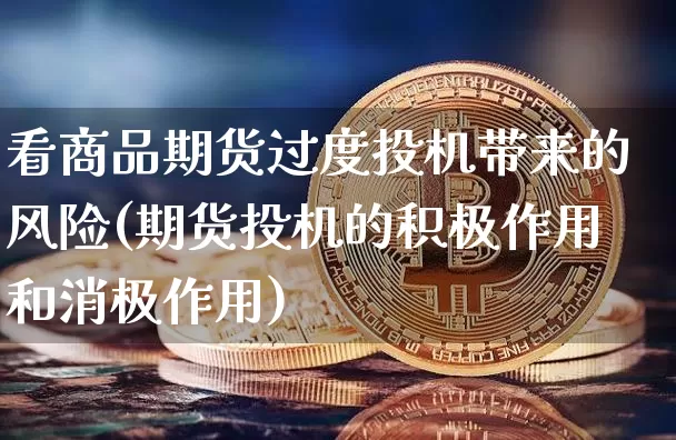 看商品期货过度投机带来的风险(期货投机的积极作用和消极作用)_https://www.xjzxxn66.com_币圈资讯_第1张