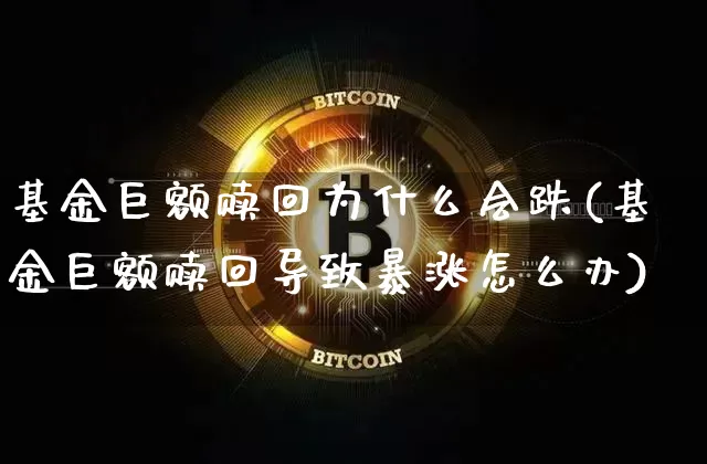 基金巨额赎回为什么会跌(基金巨额赎回导致暴涨怎么办)_区块链_第1张_相聚币圈 基金巨额赎回为什么会跌(基金巨额赎回导致暴涨怎么办)_https://www.xjzxxn66.com_区块链_第1张
