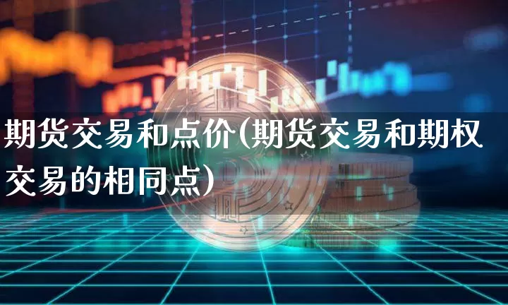 期货交易和点价(期货交易和期权交易的相同点)_https://www.xjzxxn66.com_比特币_第1张