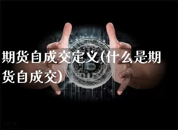 期货自成交定义(什么是期货自成交)_比特币_第1张_相聚币圈 期货自成交定义(什么是期货自成交)_https://www.xjzxxn66.com_比特币_第1张