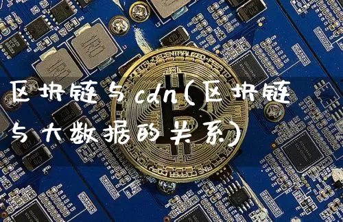 区块链与cdn(区块链与大数据的关系)_https://www.xjzxxn66.com_比特币_第1张