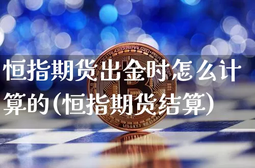 恒指期货出金时怎么计算的(恒指期货结算)_https://www.xjzxxn66.com_区块链_第1张