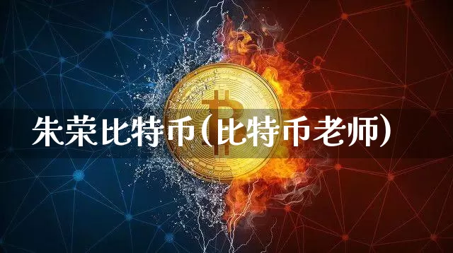 朱荣比特币(比特币老师)_https://www.xjzxxn66.com_币圈资讯_第1张