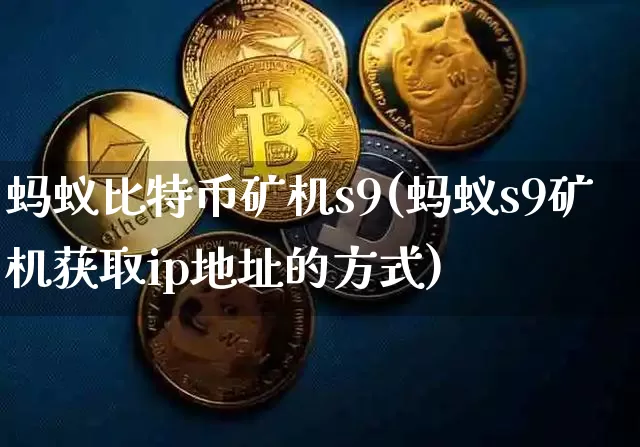 蚂蚁比特币矿机s9(蚂蚁s9矿机获取ip地址的方式)_https://www.xjzxxn66.com_以太坊_第1张