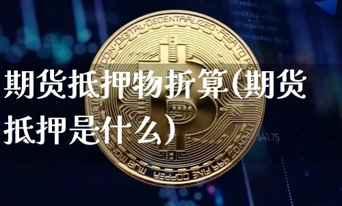 期货抵押物折算(期货抵押是什么)_https://www.xjzxxn66.com_区块链_第1张
