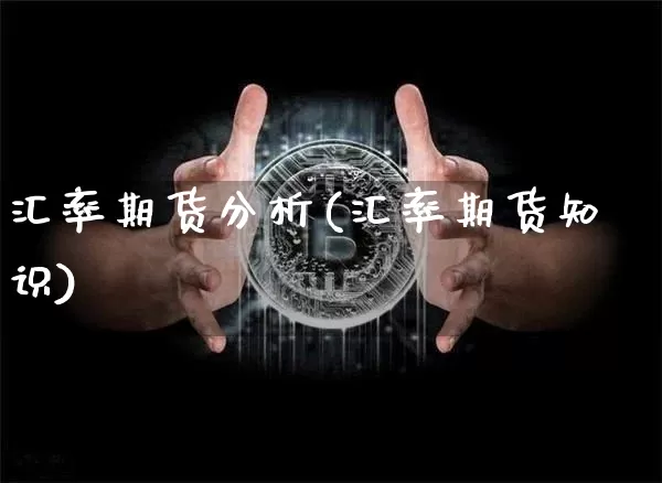 汇率期货分析(汇率期货知识)_未分类_第1张_相聚币圈 汇率期货分析(汇率期货知识)_https://www.xjzxxn66.com_未分类_第1张
