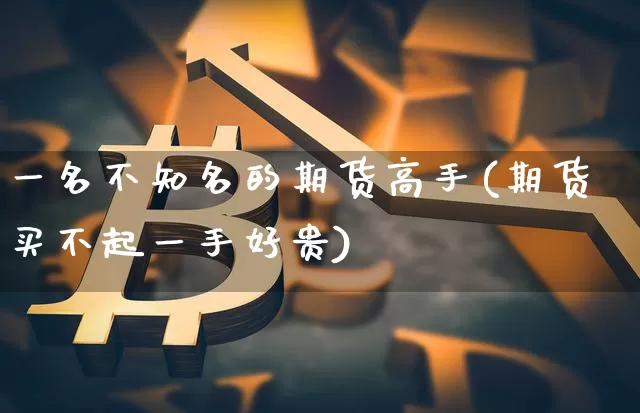 一名不知名的期货高手(期货买不起一手好贵)_https://www.xjzxxn66.com_币圈资讯_第1张