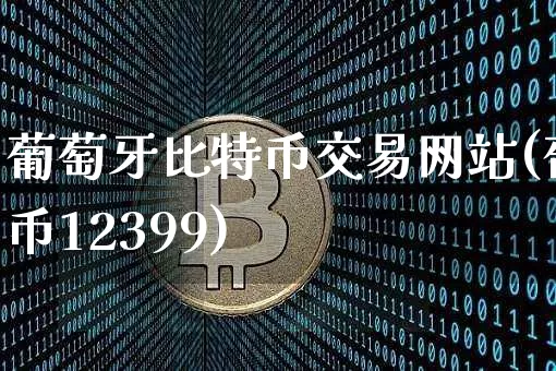 葡萄牙比特币交易网站(葡币12399)_https://www.xjzxxn66.com_区块链_第1张