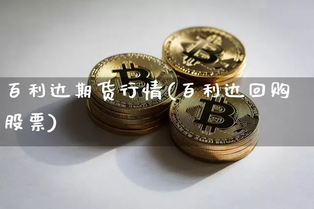 百利达期货行情(百利达回购股票)_比特币_第1张_相聚币圈 百利达期货行情(百利达回购股票)_https://www.xjzxxn66.com_比特币_第1张