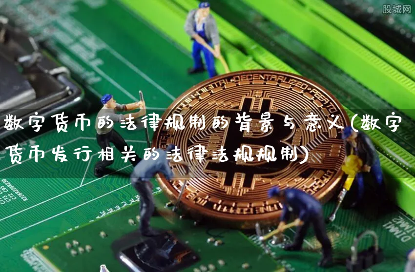 数字货币的法律规制的背景与意义(数字货币发行相关的法律法规规制)_https://www.xjzxxn66.com_币圈资讯_第1张