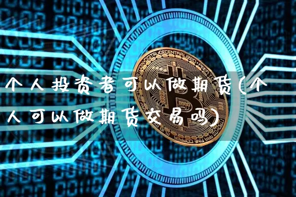 个人投资者可以做期货(个人可以做期货交易吗)_未分类_第1张_相聚币圈 个人投资者可以做期货(个人可以做期货交易吗)_https://www.xjzxxn66.com_未分类_第1张