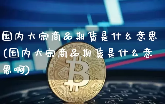 国内大宗商品期货是什么意思(国内大宗商品期货是什么意思啊)_币圈资讯_第1张_相聚币圈 国内大宗商品期货是什么意思(国内大宗商品期货是什么意思啊)_https://www.xjzxxn66.com_币圈资讯_第1张