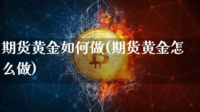 期货黄金如何做(期货黄金怎么做)_https://www.xjzxxn66.com_比特币_第1张