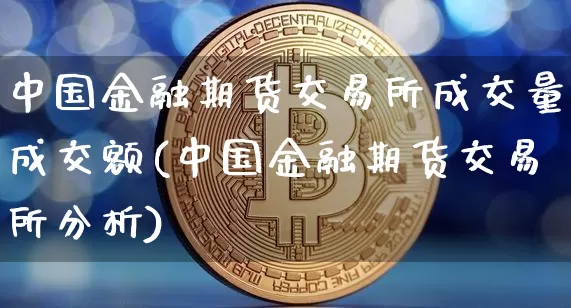 中国金融期货交易所成交量成交额(中国金融期货交易所分析)_以太坊_第1张_相聚币圈 中国金融期货交易所成交量成交额(中国金融期货交易所分析)_https://www.xjzxxn66.com_以太坊_第1张