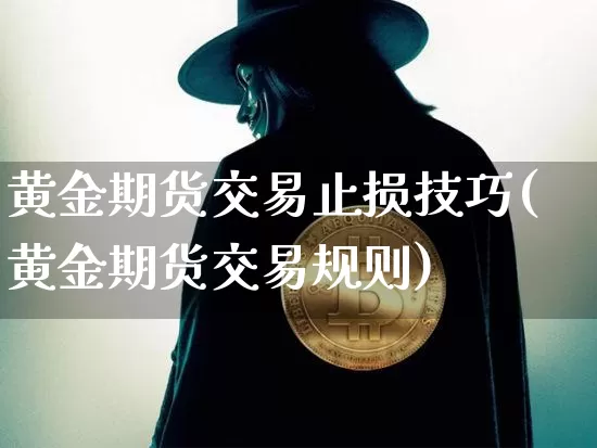 黄金期货交易止损技巧(黄金期货交易规则)_https://www.xjzxxn66.com_比特币_第1张