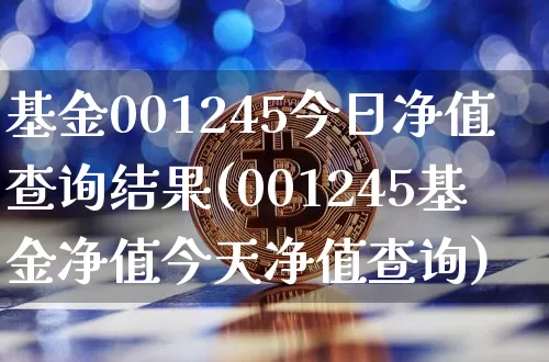 基金001245今日净值查询结果(001245基金净值今天净值查询)_https://www.xjzxxn66.com_以太坊_第1张