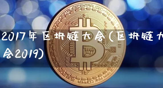 2017年区块链大会(区块链大会2019)_https://www.xjzxxn66.com_以太坊_第1张