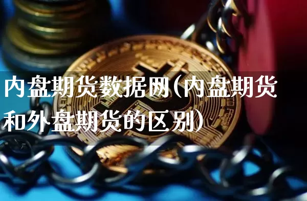 内盘期货数据网(内盘期货和外盘期货的区别)_比特币_第1张_相聚币圈 内盘期货数据网(内盘期货和外盘期货的区别)_https://www.xjzxxn66.com_比特币_第1张
