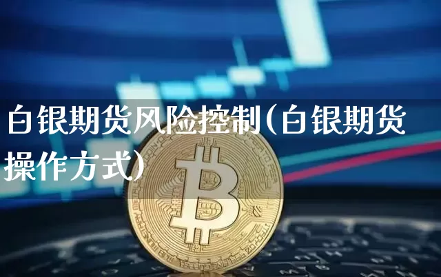 白银期货风险控制(白银期货操作方式)_https://www.xjzxxn66.com_比特币_第1张