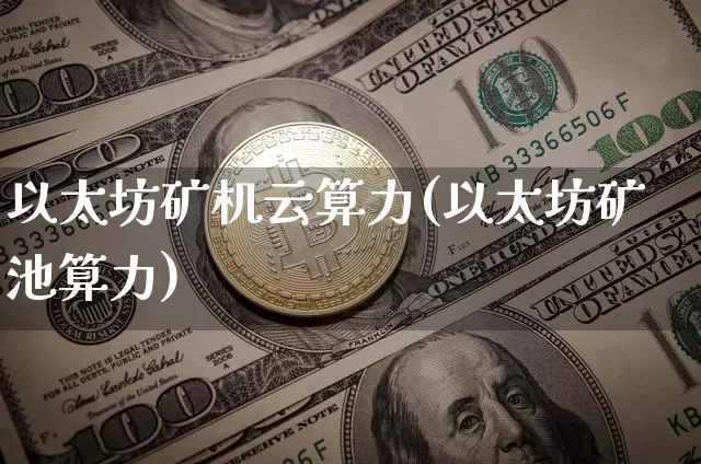 以太坊矿机云算力(以太坊矿池算力)_https://www.xjzxxn66.com_币圈资讯_第1张